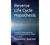 Reverse Life Cycle Hypothesis: A Theoretical Journey Beyond Time, Consciousness, and the Mirror of Reality