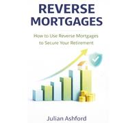 Reverse Mortgages: How to Use Reverse Mortgages to Secure Your Retirement