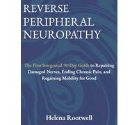 REVERSE PERIPHERAL NEUROPATHY: The First Integrated 90-Day Guide to Repairing Damaged Nerves, Ending Chronic Pain, and Regaining Mobility for Good.