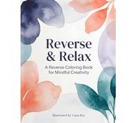 Reverse & Relax: A Reverse Coloring Book for Mindful Creativity | Stress Relief Watercolor Designs to Inspire Imagination, Relaxation & Artistic Expression