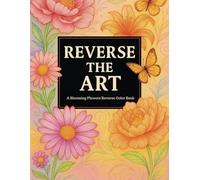 Reverse the Art: A Blooming Flowers Reverse Color Book for Mindfulness and Creative Drawing (Reverse the Art Series)