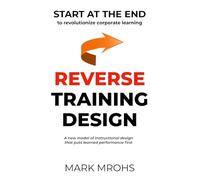 Reverse Training Design: START AT THE END to revolutionize corporate learning