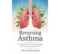 REVERSING ASTHMA: A Natural Guide to Healing, Managing Triggers, and Restoring Healthy Breathing for Life