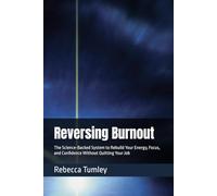 Reversing Burnout: The Science-Backed System to Rebuild Your Energy, Focus, and Confidence Without Quitting Your Job