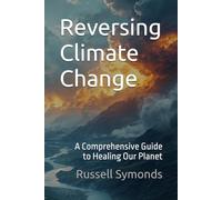 Reversing Climate Change: A Comprehensive Guide to Healing Our Planet: 4 (Global Warning / On the Brink of Catastrophe / Earth's 6th Mass Extinction / Reversing Climate Change)