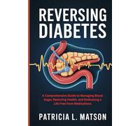 Reversing Diabetes: A Comprehensive Guide to Managing Blood Sugar, Restoring Health, and Embracing a Life Free from Medications
