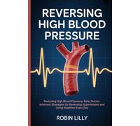 Reversing High Blood Pressure: Reversing High Blood Pressure: Safe, Doctor-Informed Strategies for Reversing Hypertension and Living Healthier Every Day