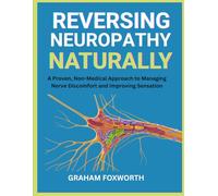Reversing Neuropathy Naturally: A Proven, Non-Medical Approach to Managing Nerve Discomfort and Improving Sensation