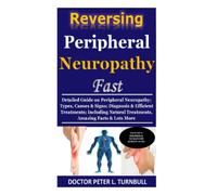 Reversing Peripheral Neuropathy Fast: Detailed Guide on Peripheral Neuropathy; Types, Causes & Signs; Diagnosis & Efficient Treatments; Including Natural Treatments, Amazing Facts & Lots More