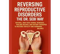 REVERSING REPRODUCTIVE DISORDERS THE DR. SEBI WAY: NATURAL, NON-TOXIC HERBAL REMEDIES, HEALING RECIPES, AND DIETARY THERAPIES TO RESTORE FERTILITY AND HORMONAL BALANCE