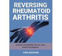 Reversing Rheumatoid Arthritis: Comfort and Mobility Tips for Joint Health and Support