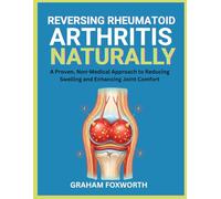Reversing Rheumatoid Arthritis Naturally: A Proven, Non-Medical Approach to Reducing Swelling and Enhancing Joint Comfort