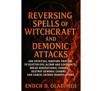 REVERSING SPELLS OF WITCHCRAFT AND DEMONIC ATTACKS: 400 SPIRITUAL WARFARE PRAYERS TO SCATTER EVIL CO VENANT ALTARS, BREAK GENERATIONAL CURSES, DESTROY DEMONIC CHARMS AND CANCEL SATANIC MANIPULATIONS