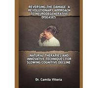 REVERSING THE DAMAGE: A REVOLUTIONARY APPROACH TO NEURODEGENERATIVE DISEASES: NATURAL THERAPIES AND INNOVATIVE TECHNIQUES FOR SLOWING COGNITIVE DECLINE