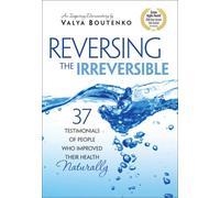 Reversing the Irreversible:37 Testimonials of People Who Improved Their Health Naturally