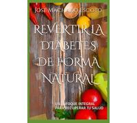 REVERTIR LA DIABETES DE FORMA NATURAL: UN ENFOQUE INTEGRAL PARA RECUPERAR TU SALUD: 1 (LA SERIE DE LIBROS QUE CAMBIARÁ TU VIDA CON LA DIABETES)