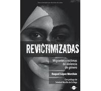 Revictimizadas. Migrantes y víctimas de violencia de género