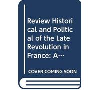 Review Historical and Political of the Late Revolution in France: And of the Consequent Events in Belgium, Poland, Great Britain, and Other Parts of Europe. V.1