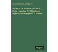 Review of Dr. Brown on the Law of Christ respecting Civil Obedience, especially in the Payment of Tribute