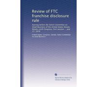 Review of FTC franchise disclosure rule: hearing before the Select Committee on Small Business of the United States Senate, Ninety-sixth Congress, first session ... July 17, 1979