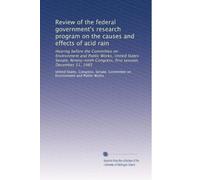 Review of the federal government's research program on the causes and effects of acid rain: Hearing before the Committee on Environment and Public ... Congress, first session, December 11, 1985