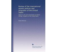 Review of the international atomic policies and programs of the United states: Report to the Joint Committee on Atomic Energy, Congress of the United States: Volume 4