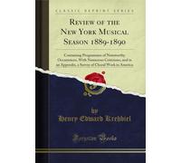 Review of the New York Musical Season 1889-1890: Containing Programmes of Noteworthy Occurrences, With Numerous Criticisms, and in an Appendix, a Survey of Choral Work in America (Classic Reprint)