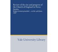Review of the rise and progress of the Church of England in Nova-Scotia,: being a sermon preached ... on the 24th June, 1858