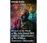 Review Of The Work Of Mr John Stuart Mill Entitled Examination Of Sir
