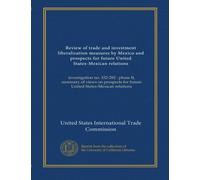 Review of trade and investment liberalization measures by Mexico and prospects for future United States-Mexican relations: investigation no. 332-282 : ... for future United States-Mexican relations