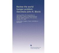 Review the world hunger problem (Secretary John R. Block): Hearing before the Committee on Agriculture, House of Representatives, Ninety-eighth Congress, first session, October 25, 1983