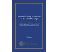 Revised building ordinances of the city of Chicago: passed December 5, 1910, with amendments and additions up to August 1, 1913. With an index thereto. Printed by order of the City council