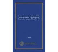 Revised catalogue of the J. Sanford Saltus collection of Louis XVII books in the library of the Salmagundi club, New York