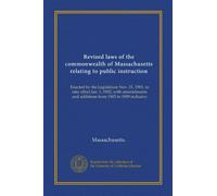 Revised laws of the commonwealth of Massachusetts relating to public instruction: Enacted by the Legislature Nov. 21, 1901, to take effect Jan. 1, ... and additions from 1902 to 1909 inclusive