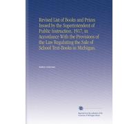 Revised List of Books and Prices Issued by the Superintendent of Public Instruction, 1917, in Accordance With the Provisions of the Law Regulating the Sale of School Text-Books in Michigan.