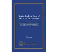 Revised school laws of the state of Missouri: revised statutes, 1909, and session acts of 1911, with court decisions, forms and comments for the use of school officers