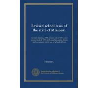Revised school laws of the state of Missouri: revised statutes, 1909, session acts of 1911, and session acts of 1913; with court decisions, forms and comments for the use of school officers