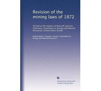 Revision of the mining laws of 1872: Printed at the request of Henry M. Jackson, Chairman, Committee on Energy and Natural Resources, United States Senate