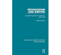 Revisionism and Empire: Socialist Imperialism in Germany, 1897-1914 (Routledge Library Editions: World Empires)