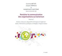 Revisiter la communication des organisations au Cameroun: Vol 1. Acteurs, discours, dispositifs techniques et règlementaires, interactions, pratiques, stratégies, image et enjeux