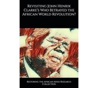 Revisiting John Henrik Clarke’s Who Betrayed the African World Revolution? (John Henrik Clarke collection)