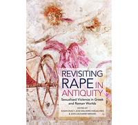 Revisiting Rape in Antiquity: Sexualised Violence in Greek and Roman Worlds