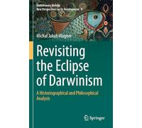 Revisiting the Eclipse of Darwinism: A Historiographical and Philosophical Analysis: 8 (Evolutionary Biology - New Perspectives on Its Development)