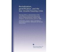 Revitalization, gentrification, and the low-income housing crisis: Hearing before a subcommittee of the Committee on Government Operations, House of ... Congress, second session, June 12, 1986