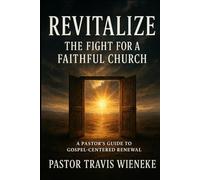 REVITALIZE: The Fight For A Faithful Church: A Pastor's Guide To Gospel-Centered Renewel