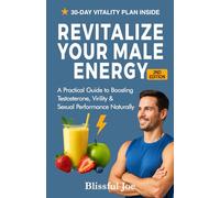 Revitalize Your Male Energy: A Practical Guide to Boosting Testosterone, Virility and Sexual Performance Naturally