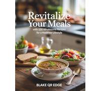 Revitalize Your Meals with 100 Wholesome Recipes for a Healthier Lifestyle - Blake QR Edge
