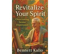 Revitalize Your Spirit: Overcoming Senior Depression: Step-by-Step Methods to Enhance Emotional Resilience and Find Fulfillment