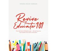 Revive the Educator 101: From Burnout to Breakthrough: Reclaiming Your Joy, Purpose, and Voice in Education