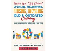 Revive Your Ugly Clothes! Upcycling, Refashioning, Reusing, Recycling Old & Outdated Clothing: Remake Your Wardrobe from Your Own Closet & Thrift Stores - Define Your Unique Style & Save Money!
